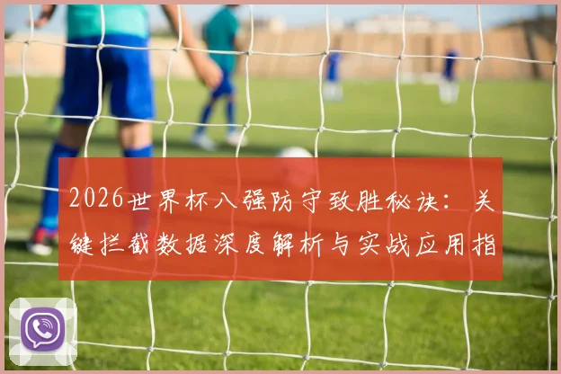 2026世界杯八强防守致胜秘诀:关键拦截数据深度解析与实战应用指南
