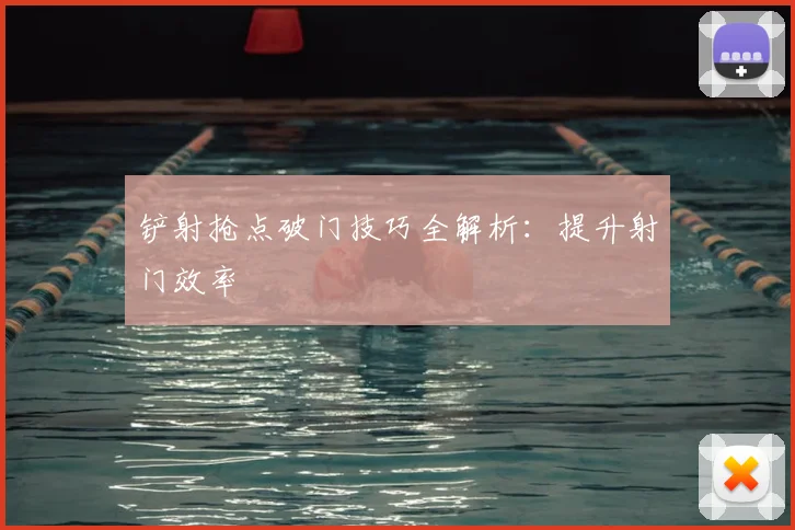 铲射抢点破门技巧全解析：提升射门效率