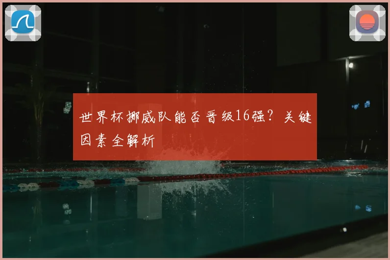 世界杯挪威队能否晋级16强？关键因素全解析