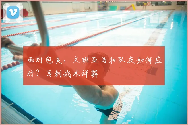 面对包夹,文班亚马和队友如何应对?马刺战术详解