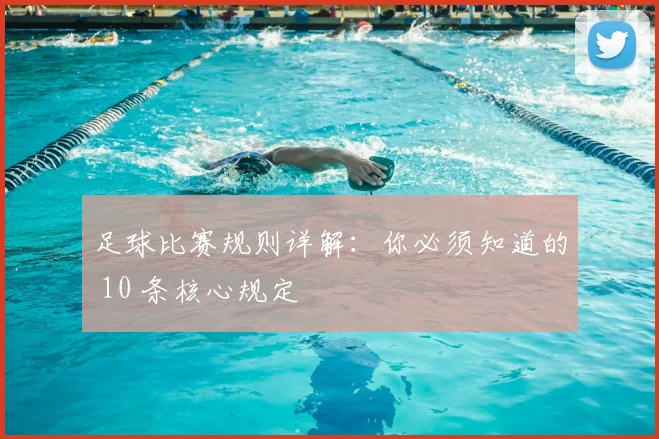 足球比赛规则详解:你必须知道的 10 条核心规定