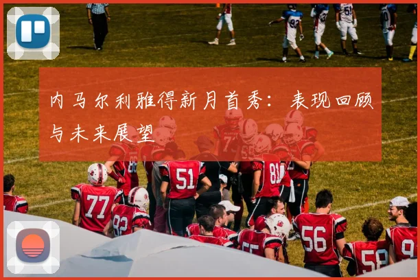 内马尔利雅得新月首秀：表现回顾与未来展望