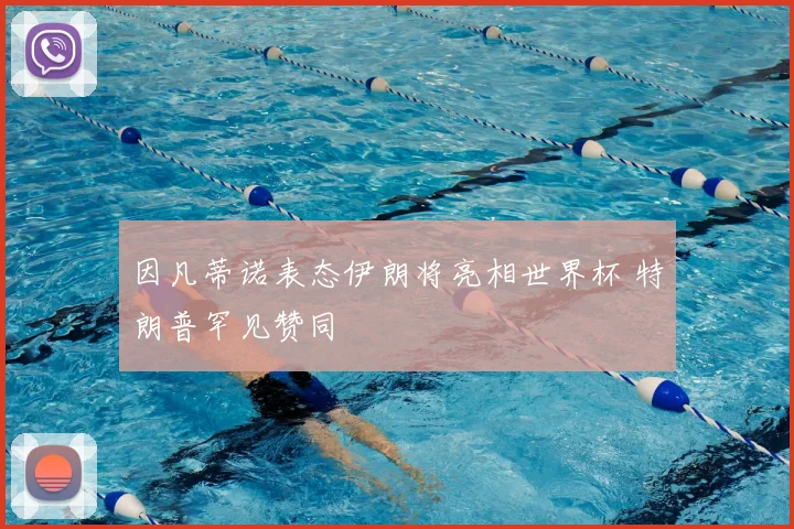 因凡蒂诺表态伊朗将亮相世界杯 特朗普罕见赞同