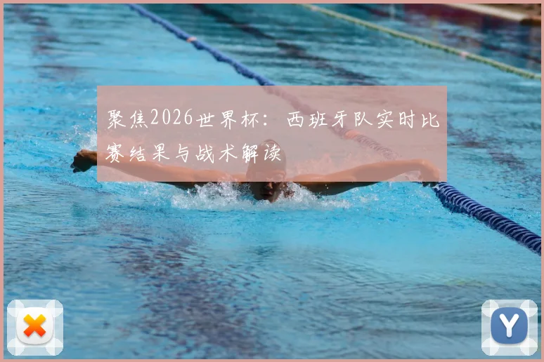聚焦2026世界杯:西班牙队实时比赛结果与战术解读