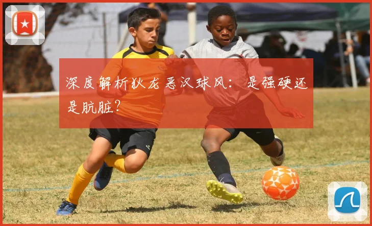 深度解析狄龙恶汉球风：是强硬还是肮脏？