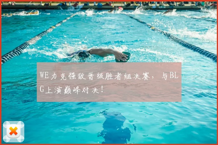 WE力克强敌晋级胜者组决赛，与BLG上演巅峰对决！